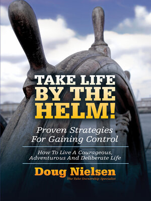 cover image of Take Life by the Helm! Proven Strategies For Gaining Control: How to Live a Courageous, Adventurous and Deliberate Life